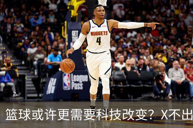 篮球或许更需要科技改变？X不出界将作古 KD踩线一生之憾或有弥补
